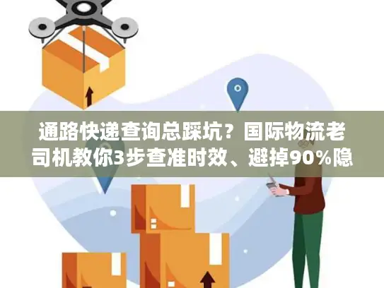 通路快递查询总踩坑？国际物流老司机教你3步查准时效、避掉90%隐性费用