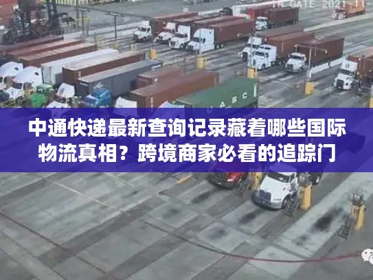 中通快递最新查询记录藏着哪些国际物流真相？跨境商家必看的追踪门道