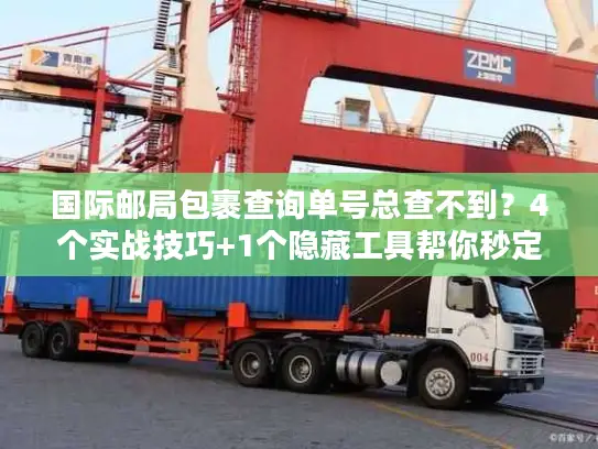 国际邮局包裹查询单号总查不到？4个实战技巧+1个隐藏工具帮你秒定位