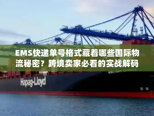 EMS快递单号格式藏着哪些国际物流秘密？跨境卖家必看的实战解码