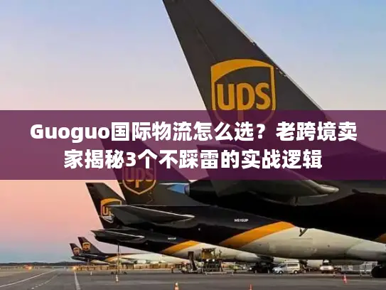 Guoguo国际物流怎么选？老跨境卖家揭秘3个不踩雷的实战逻辑