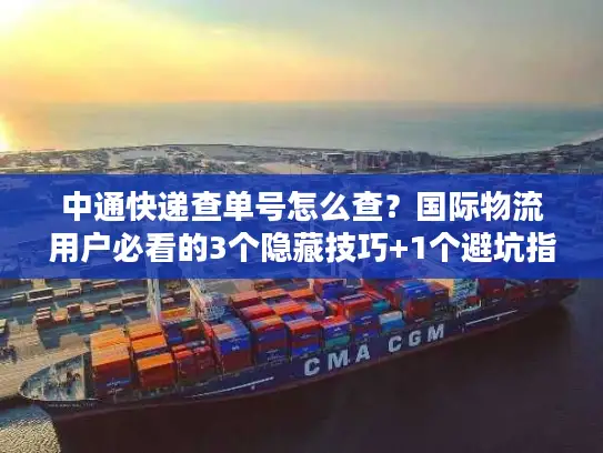 中通快递查单号怎么查？国际物流用户必看的3个隐藏技巧+1个避坑指南