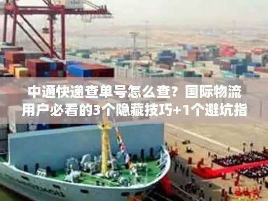 中通快递查单号怎么查？国际物流用户必看的3个隐藏技巧+1个避坑指南