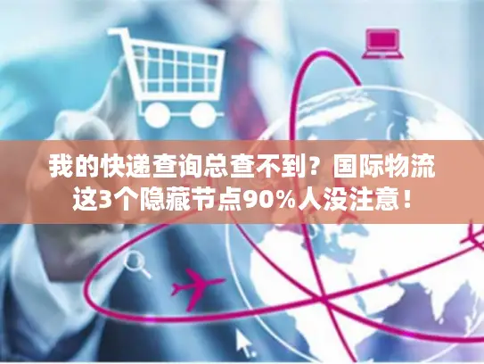 我的快递查询总查不到？国际物流这3个隐藏节点90%人没注意！