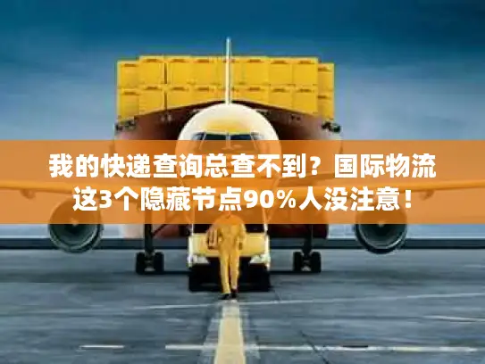 我的快递查询总查不到？国际物流这3个隐藏节点90%人没注意！