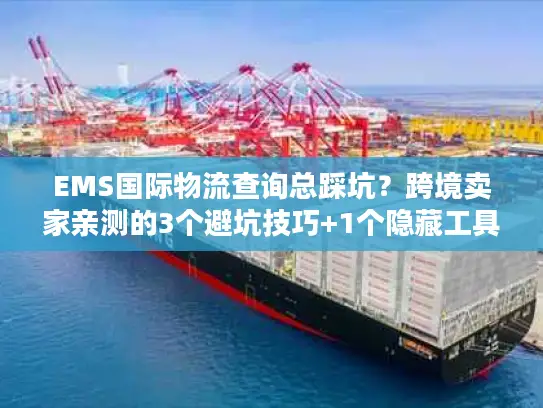 EMS国际物流查询总踩坑？跨境卖家亲测的3个避坑技巧+1个隐藏工具