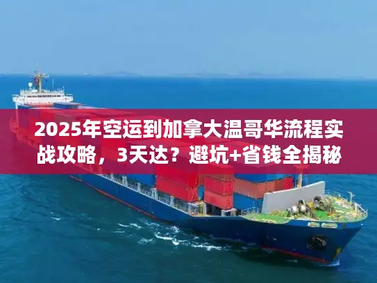2025年空运到加拿大温哥华流程实战攻略，3天达？避坑+省钱全揭秘！