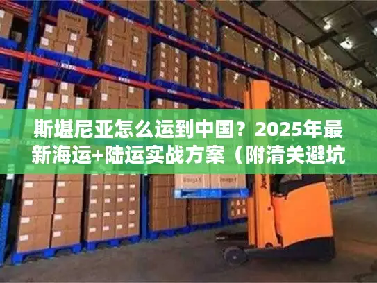 斯堪尼亚怎么运到中国？2025年最新海运+陆运实战方案（附清关避坑指南）
