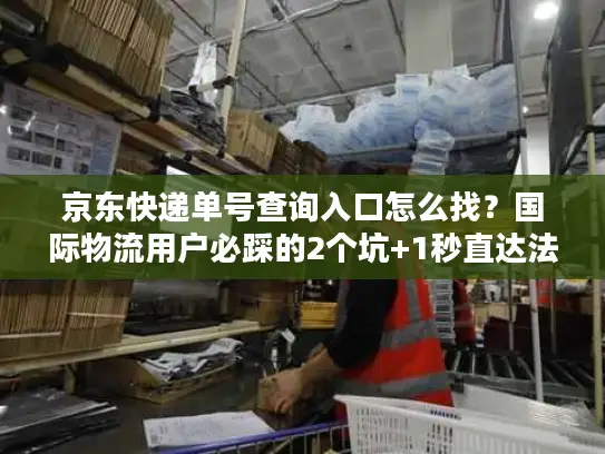 京东快递单号查询入口怎么找？国际物流用户必踩的2个坑+1秒直达法