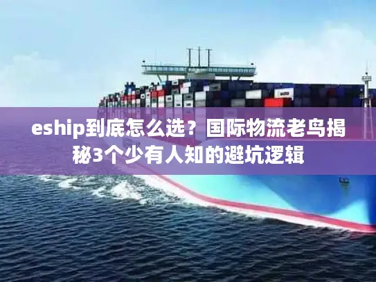 eship到底怎么选？国际物流老鸟揭秘3个少有人知的避坑逻辑