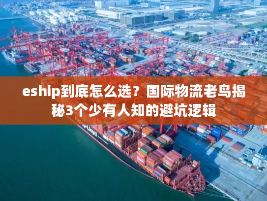 eship到底怎么选？国际物流老鸟揭秘3个少有人知的避坑逻辑