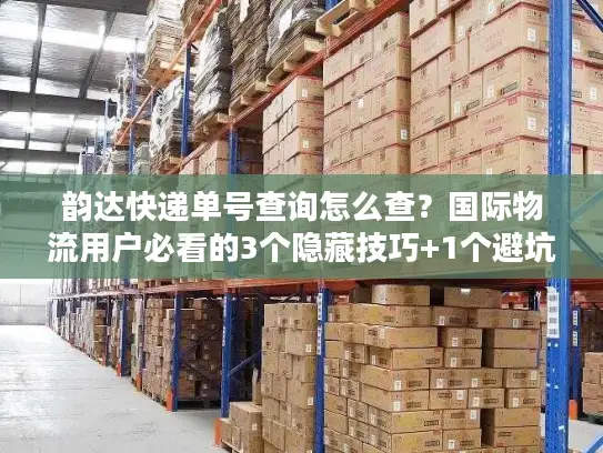 韵达快递单号查询怎么查？国际物流用户必看的3个隐藏技巧+1个避坑指南