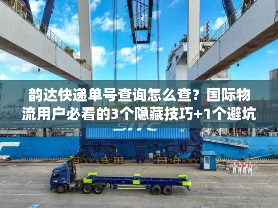 韵达快递单号查询怎么查？国际物流用户必看的3个隐藏技巧+1个避坑指南