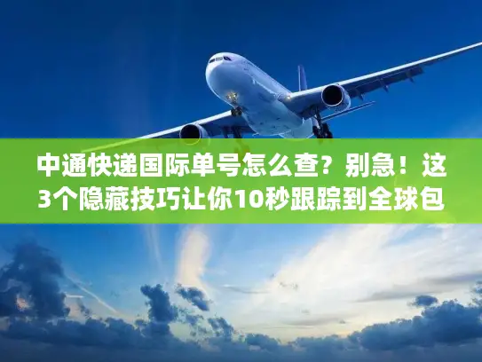 中通快递国际单号怎么查？别急！这3个隐藏技巧让你10秒跟踪到全球包裹