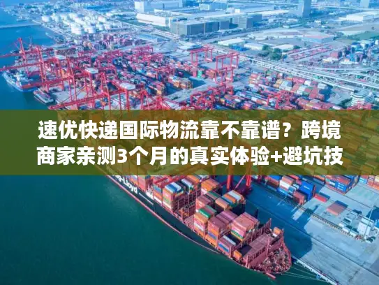速优快递国际物流靠不靠谱？跨境商家亲测3个月的真实体验+避坑技巧