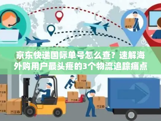 京东快递国际单号怎么查？速解海外购用户最头疼的3个物流追踪痛点