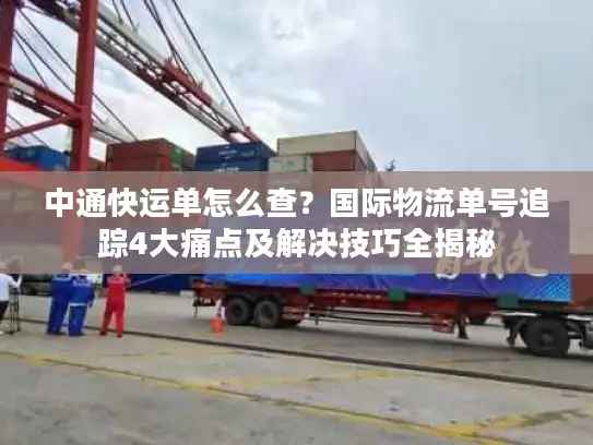 中通快运单怎么查？国际物流单号追踪4大痛点及解决技巧全揭秘