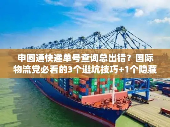 申圆通快递单号查询总出错？国际物流党必看的3个避坑技巧+1个隐藏工具
