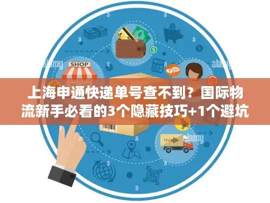 上海申通快递单号查不到？国际物流新手必看的3个隐藏技巧+1个避坑案例