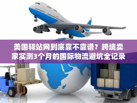美国驿站网到底靠不靠谱？跨境卖家实测3个月的国际物流避坑全记录