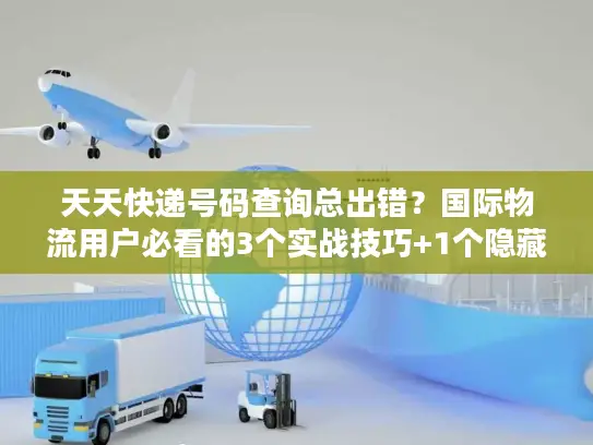 天天快递号码查询总出错？国际物流用户必看的3个实战技巧+1个隐藏工具