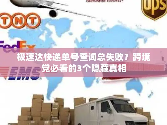 极速达快递单号查询总失败？跨境党必看的3个隐藏真相