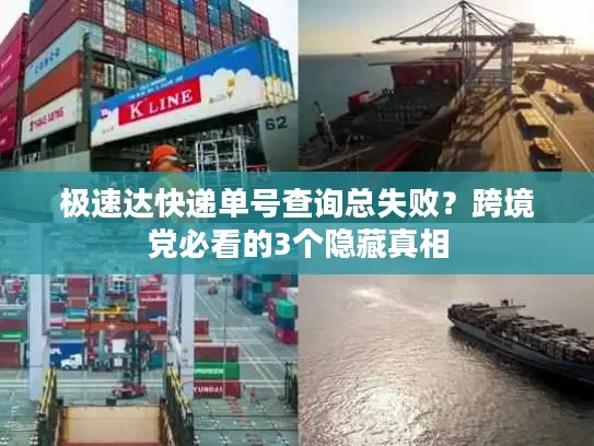 极速达快递单号查询总失败？跨境党必看的3个隐藏真相