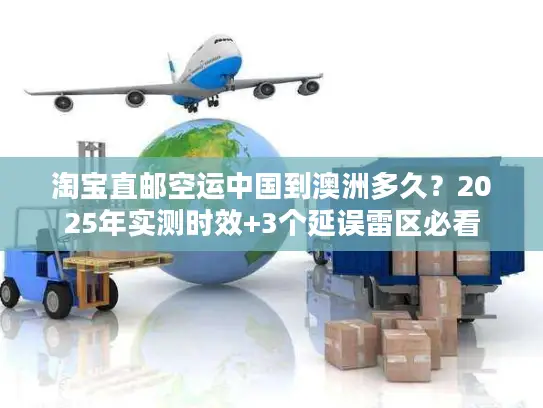 淘宝直邮空运中国到澳洲多久？2025年实测时效+3个延误雷区必看