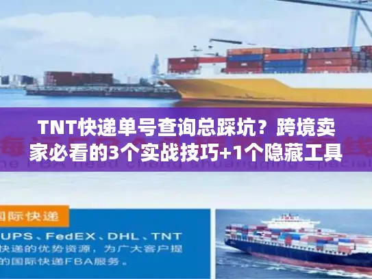 TNT快递单号查询总踩坑？跨境卖家必看的3个实战技巧+1个隐藏工具