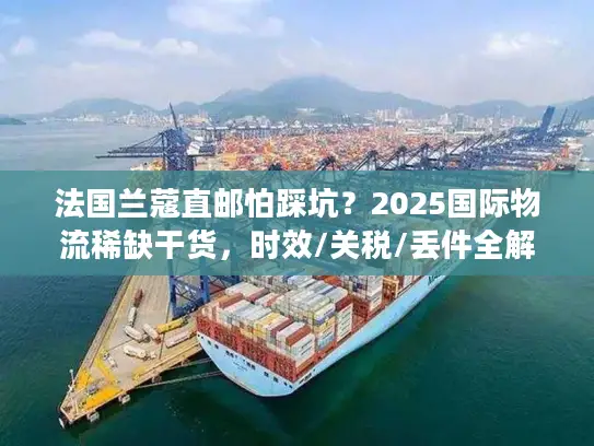 法国兰蔻直邮怕踩坑？2025国际物流稀缺干货，时效/关税/丢件全解析！