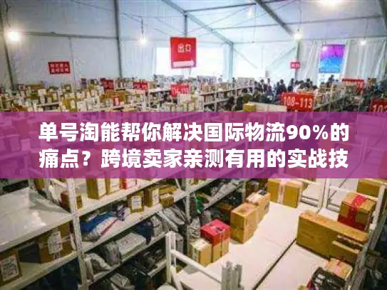 单号淘能帮你解决国际物流90%的痛点？跨境卖家亲测有用的实战技巧