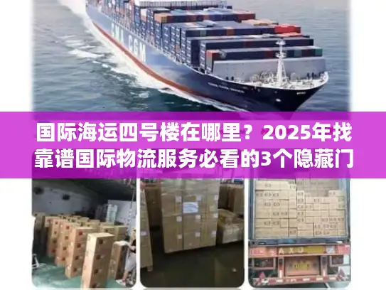 国际海运四号楼在哪里？2025年找靠谱国际物流服务必看的3个隐藏门道