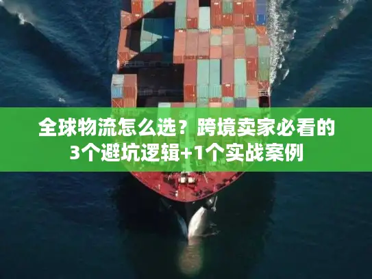 全球物流怎么选？跨境卖家必看的3个避坑逻辑+1个实战案例