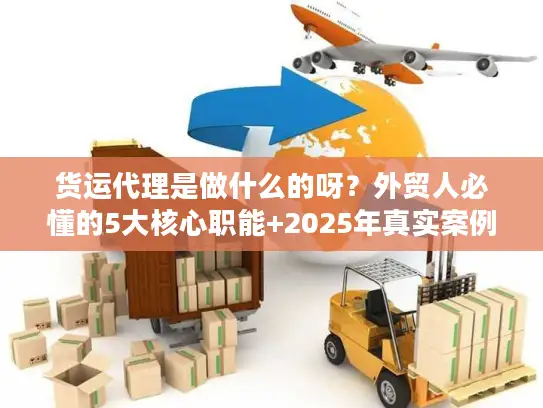 货运代理是做什么的呀？外贸人必懂的5大核心职能+2025年真实案例拆解