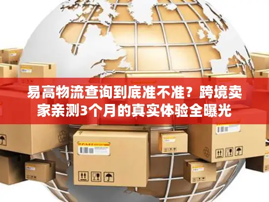 易高物流查询到底准不准？跨境卖家亲测3个月的真实体验全曝光