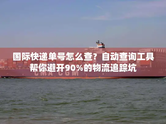 国际快递单号怎么查？自动查询工具帮你避开90%的物流追踪坑