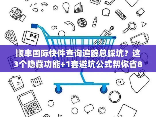 顺丰国际快件查询追踪总踩坑？这3个隐藏功能+1套避坑公式帮你省80%时间