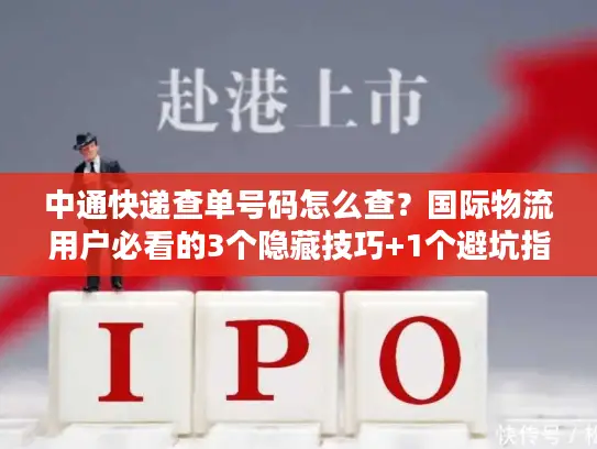 中通快递查单号码怎么查？国际物流用户必看的3个隐藏技巧+1个避坑指南