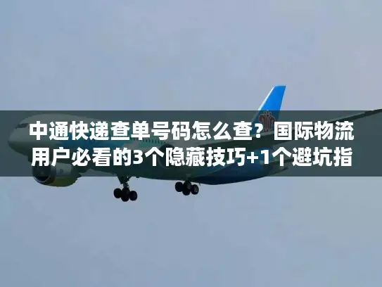 中通快递查单号码怎么查？国际物流用户必看的3个隐藏技巧+1个避坑指南