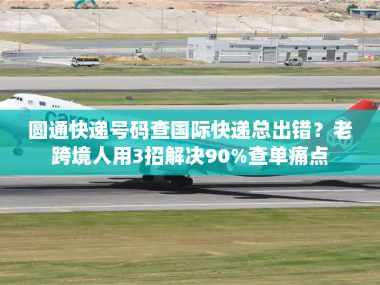 圆通快递号码查国际快递总出错？老跨境人用3招解决90%查单痛点