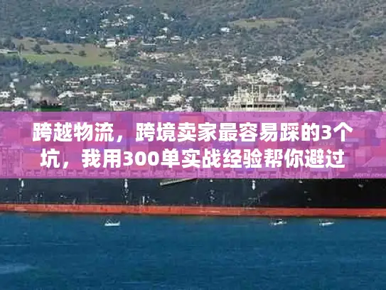 跨越物流，跨境卖家最容易踩的3个坑，我用300单实战经验帮你避过