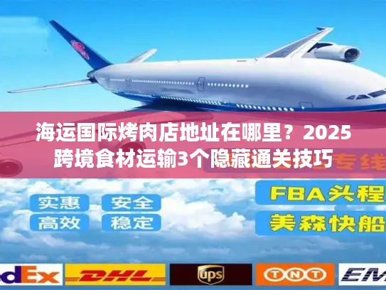 海运国际烤肉店地址在哪里？2025跨境食材运输3个隐藏通关技巧