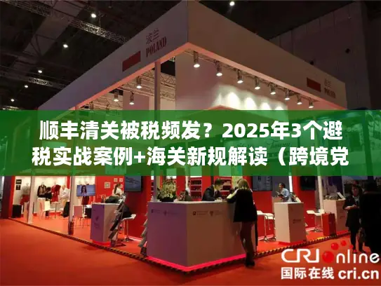 顺丰清关被税频发？2025年3个避税实战案例+海关新规解读（跨境党必藏）