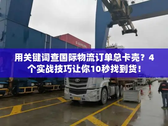 用关键词查国际物流订单总卡壳？4个实战技巧让你10秒找到货！