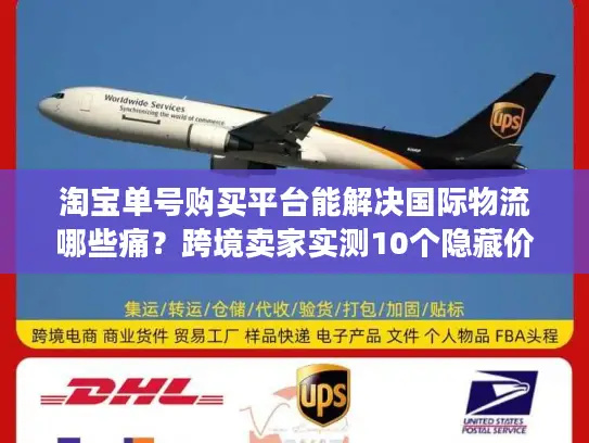 淘宝单号购买平台能解决国际物流哪些痛？跨境卖家实测10个隐藏价值