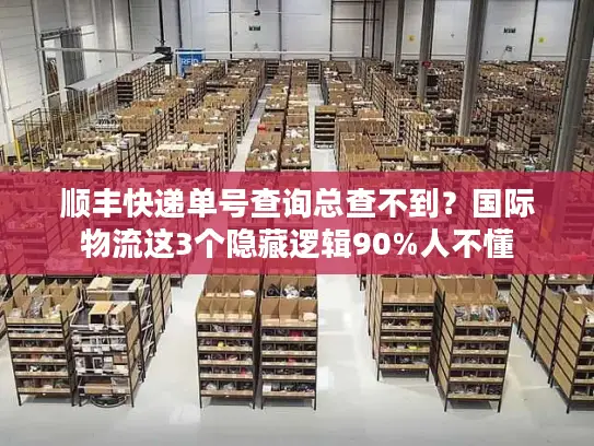 顺丰快递单号查询总查不到？国际物流这3个隐藏逻辑90%人不懂