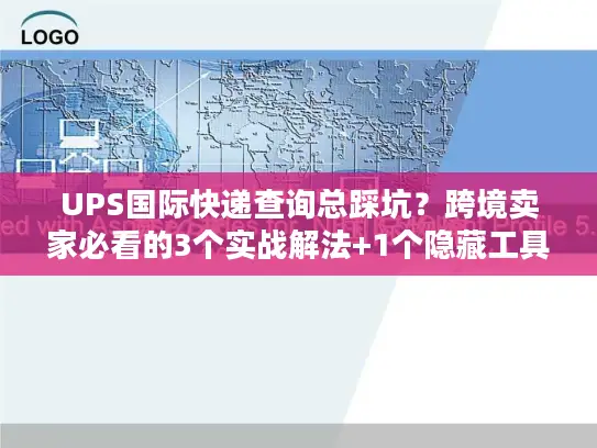 UPS国际快递查询总踩坑？跨境卖家必看的3个实战解法+1个隐藏工具