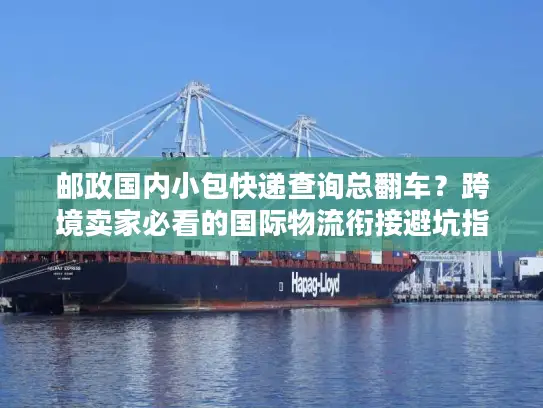 邮政国内小包快递查询总翻车？跨境卖家必看的国际物流衔接避坑指南