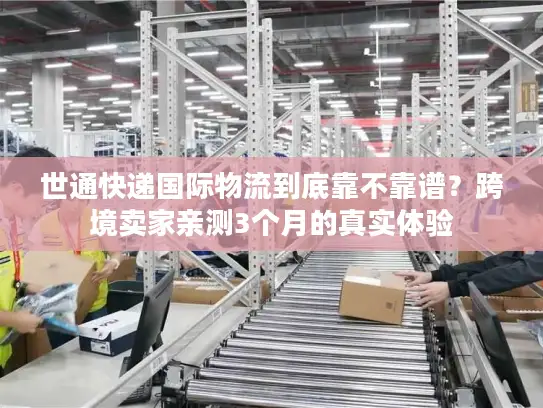 世通快递国际物流到底靠不靠谱？跨境卖家亲测3个月的真实体验