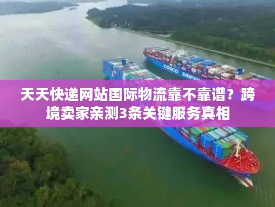 天天快递网站国际物流靠不靠谱？跨境卖家亲测3条关键服务真相